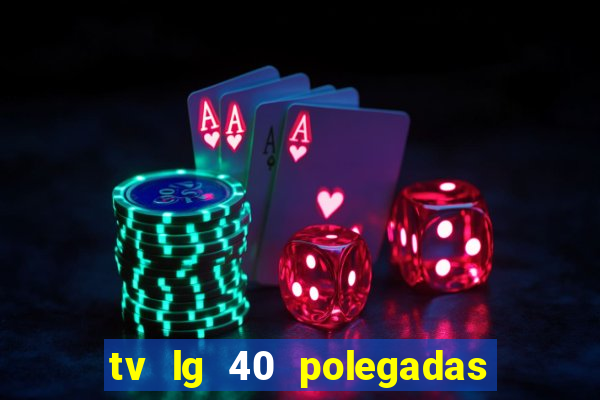 tv lg 40 polegadas casas bahia